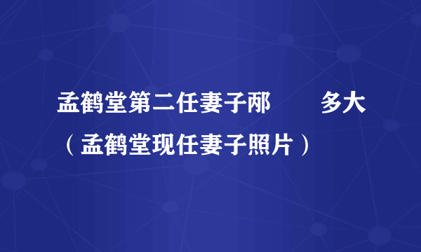 孟鹤堂第二任妻子邴禛禛多大（孟鹤堂现任妻子照片）