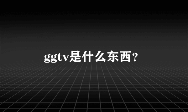 ggtv是什么东西？