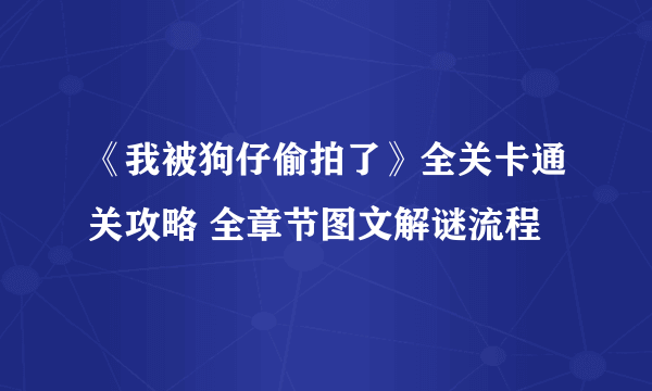 《我被狗仔偷拍了》全关卡通关攻略 全章节图文解谜流程