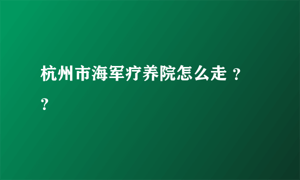 杭州市海军疗养院怎么走 ？？