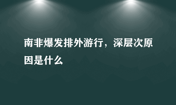 南非爆发排外游行，深层次原因是什么