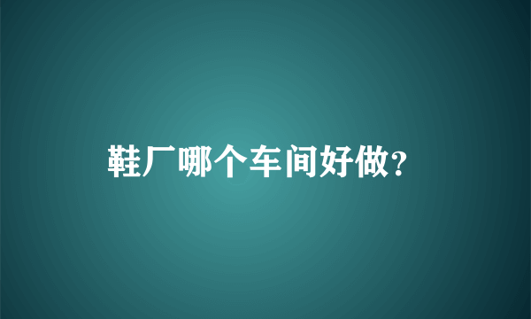 鞋厂哪个车间好做？