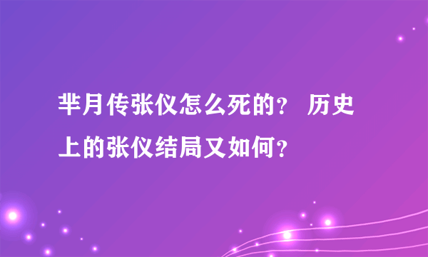 芈月传张仪怎么死的？ 历史上的张仪结局又如何？