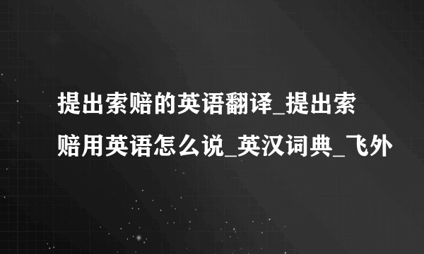 提出索赔的英语翻译_提出索赔用英语怎么说_英汉词典_飞外