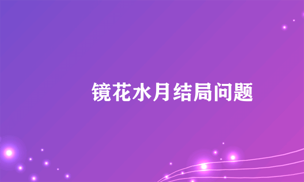 鸑鷟镜花水月结局问题