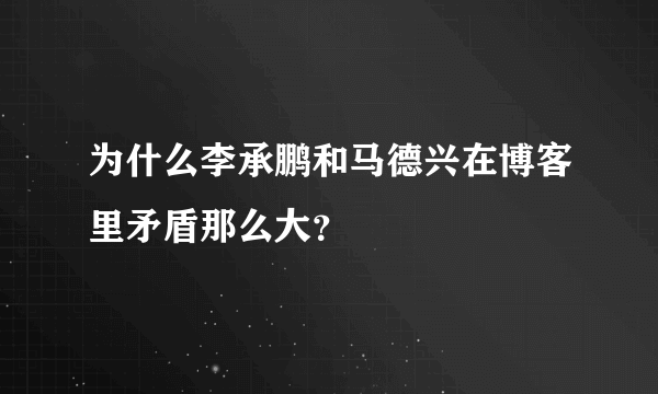 为什么李承鹏和马德兴在博客里矛盾那么大？