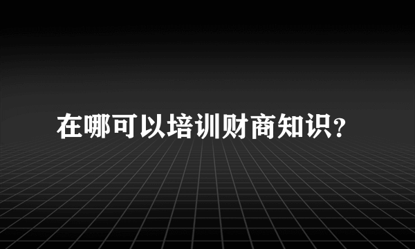 在哪可以培训财商知识？