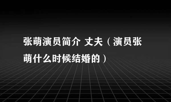 张萌演员简介 丈夫（演员张萌什么时候结婚的）