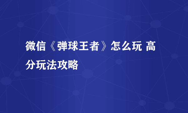 微信《弹球王者》怎么玩 高分玩法攻略