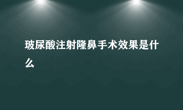 玻尿酸注射隆鼻手术效果是什么