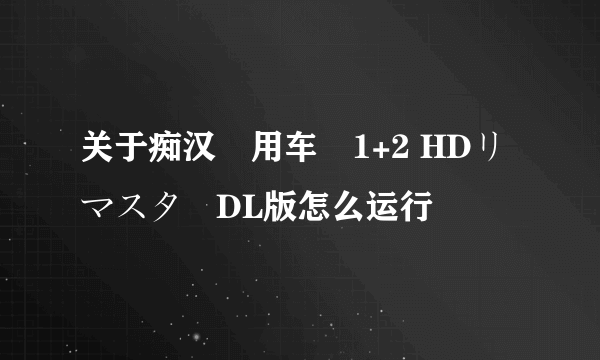 关于痴汉専用车両1+2 HDリマスターDL版怎么运行