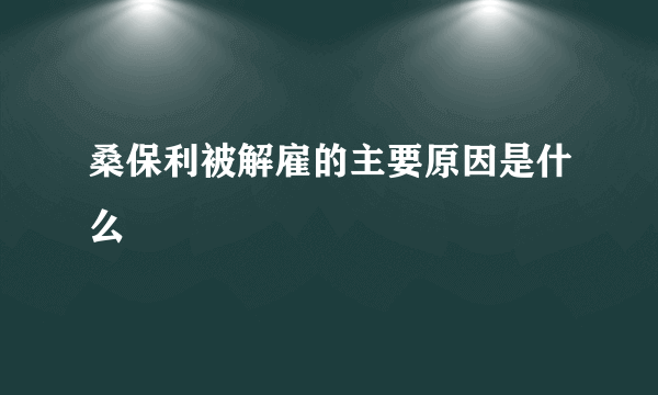 桑保利被解雇的主要原因是什么