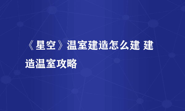 《星空》温室建造怎么建 建造温室攻略