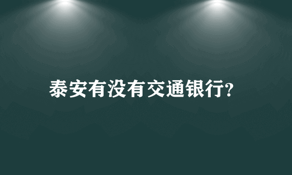 泰安有没有交通银行？