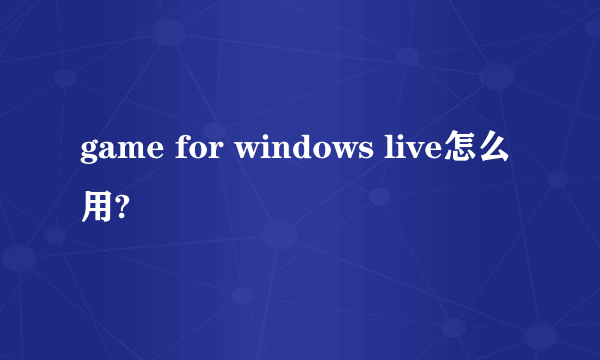 game for windows live怎么用?