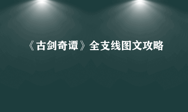 《古剑奇谭》全支线图文攻略