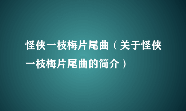 怪侠一枝梅片尾曲（关于怪侠一枝梅片尾曲的简介）