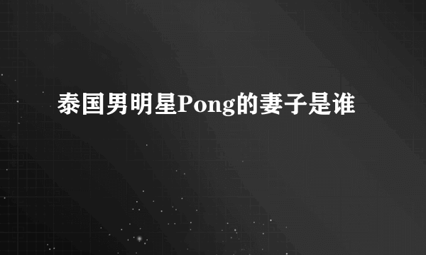 泰国男明星Pong的妻子是谁