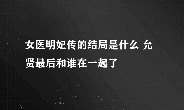 女医明妃传的结局是什么 允贤最后和谁在一起了