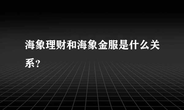 海象理财和海象金服是什么关系？