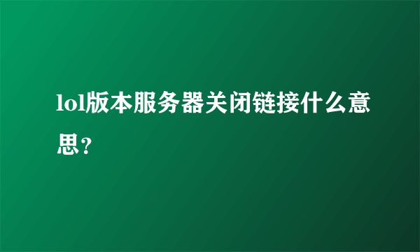 lol版本服务器关闭链接什么意思？