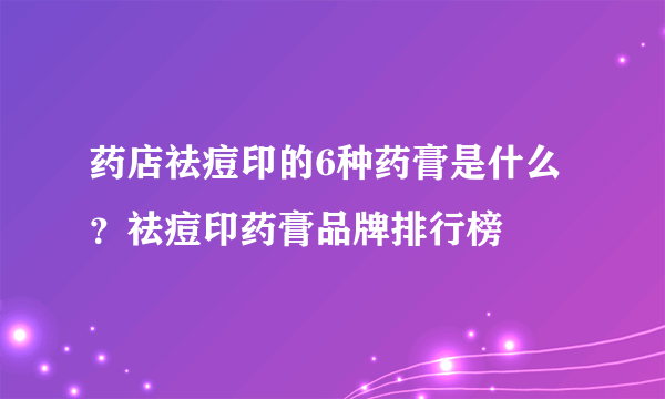 药店祛痘印的6种药膏是什么？祛痘印药膏品牌排行榜