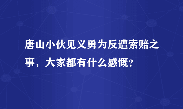 唐山小伙见义勇为反遭索赔之事，大家都有什么感慨？