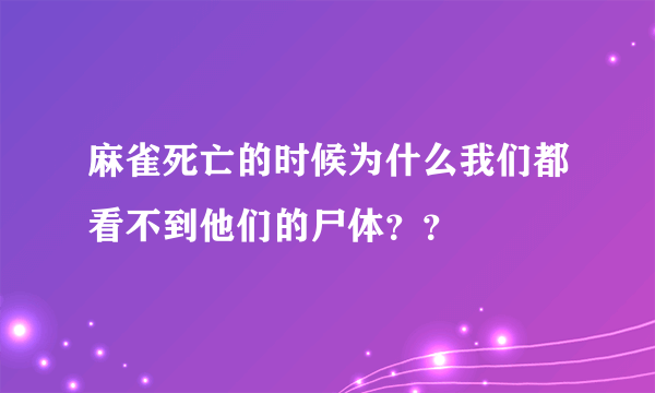 麻雀死亡的时候为什么我们都看不到他们的尸体？？