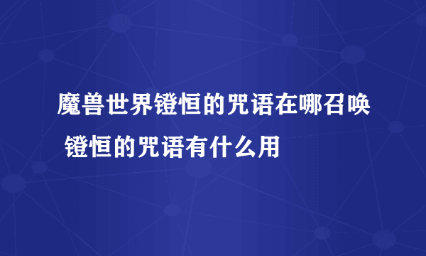 魔兽世界镫恒的咒语在哪召唤 镫恒的咒语有什么用