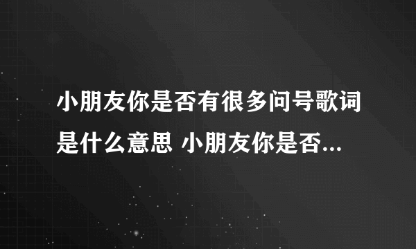 小朋友你是否有很多问号歌词是什么意思 小朋友你是否有很多问号表达了什么