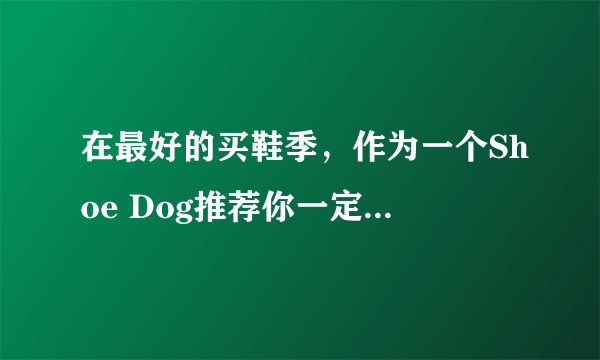 在最好的买鞋季，作为一个Shoe Dog推荐你一定要关注这些“对钩”