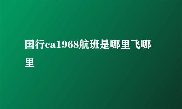 国行ca1968航班是哪里飞哪里