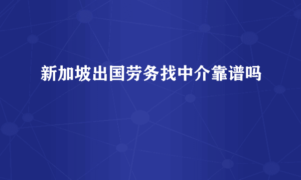 新加坡出国劳务找中介靠谱吗