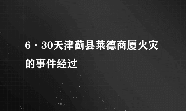 6·30天津蓟县莱德商厦火灾的事件经过