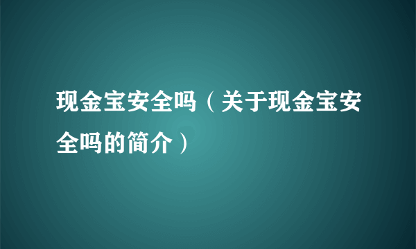 现金宝安全吗（关于现金宝安全吗的简介）