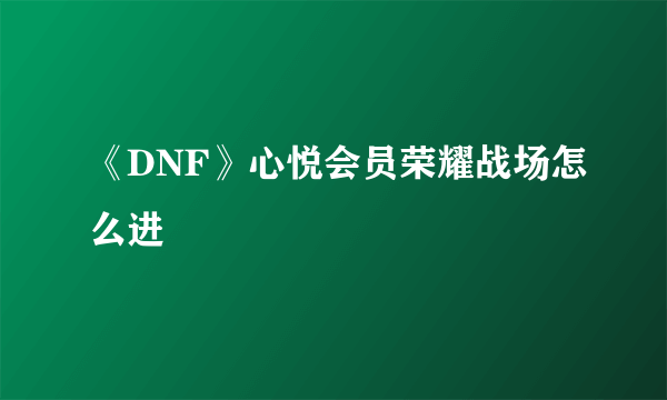 《DNF》心悦会员荣耀战场怎么进