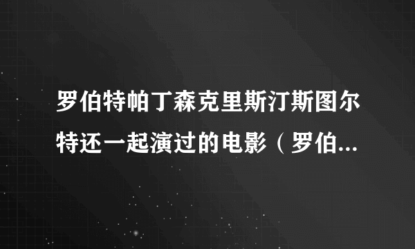 罗伯特帕丁森克里斯汀斯图尔特还一起演过的电影（罗伯特帕丁森和克里斯汀斯图尔特）