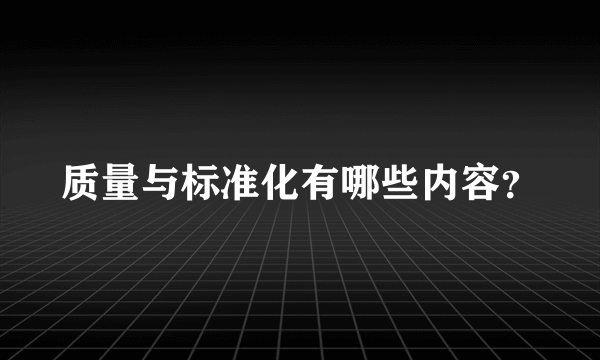 质量与标准化有哪些内容？