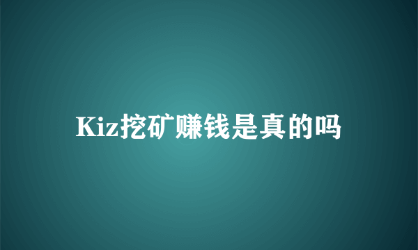 Kiz挖矿赚钱是真的吗