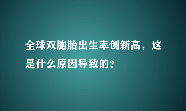 全球双胞胎出生率创新高，这是什么原因导致的？