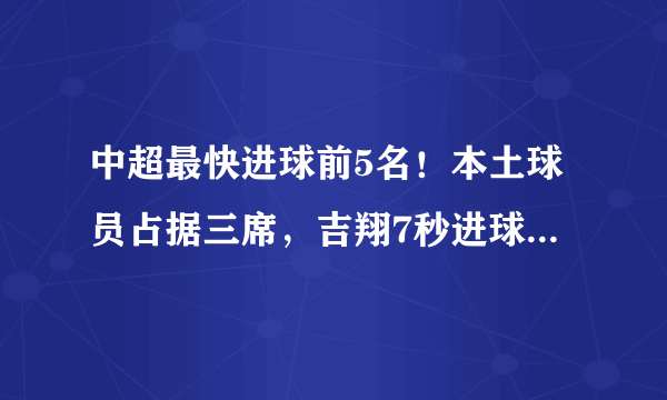 中超最快进球前5名！本土球员占据三席，吉翔7秒进球排名第几