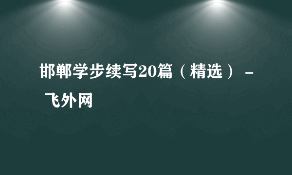 邯郸学步续写20篇（精选） - 飞外网