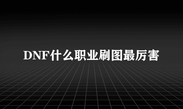 DNF什么职业刷图最厉害