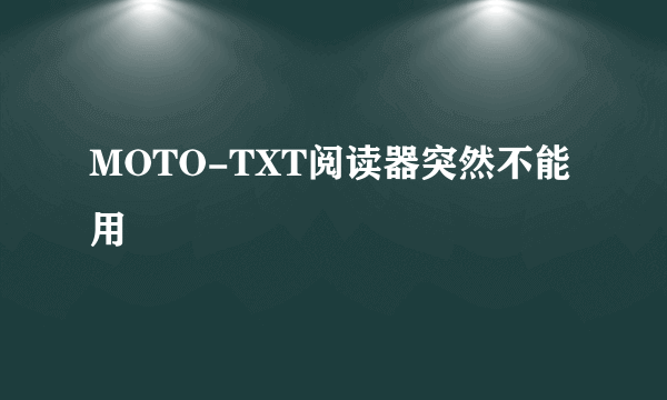 MOTO-TXT阅读器突然不能用