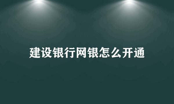 建设银行网银怎么开通