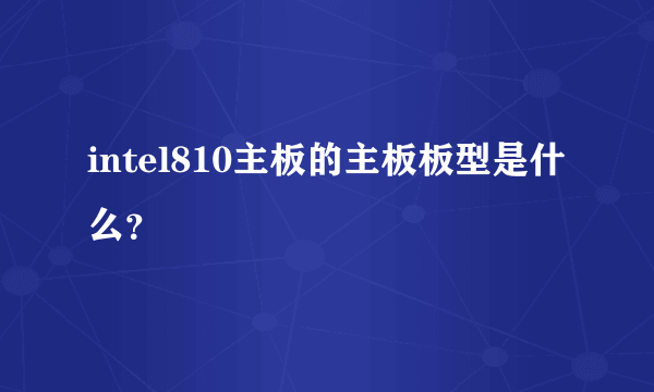 intel810主板的主板板型是什么？