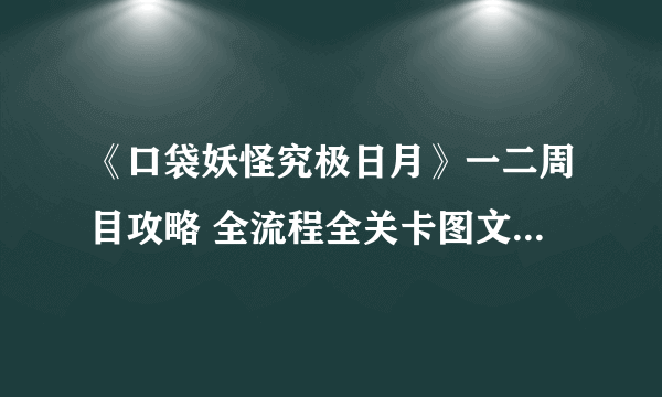 《口袋妖怪究极日月》一二周目攻略 全流程全关卡图文流程攻略