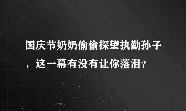 国庆节奶奶偷偷探望执勤孙子，这一幕有没有让你落泪？