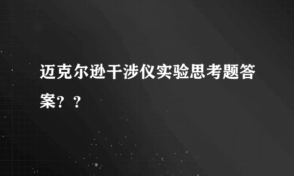 迈克尔逊干涉仪实验思考题答案？？