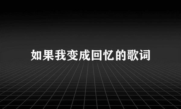 如果我变成回忆的歌词